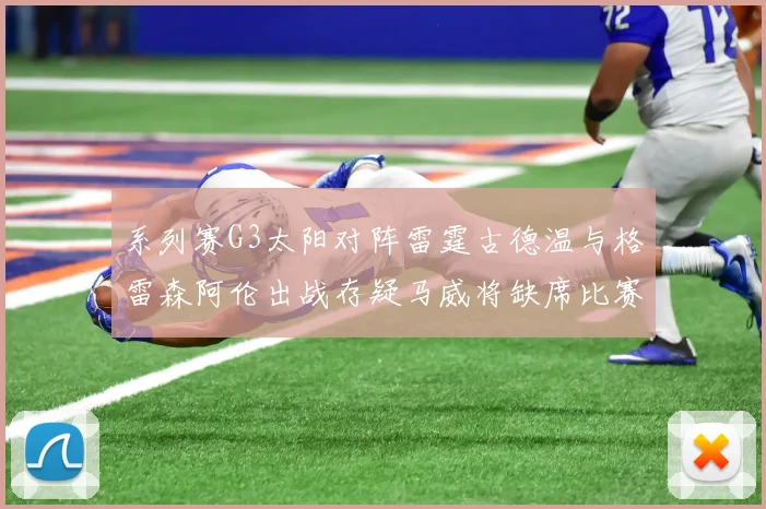 系列赛G3太阳对阵雷霆古德温与格雷森阿伦出战存疑马威将缺席比赛